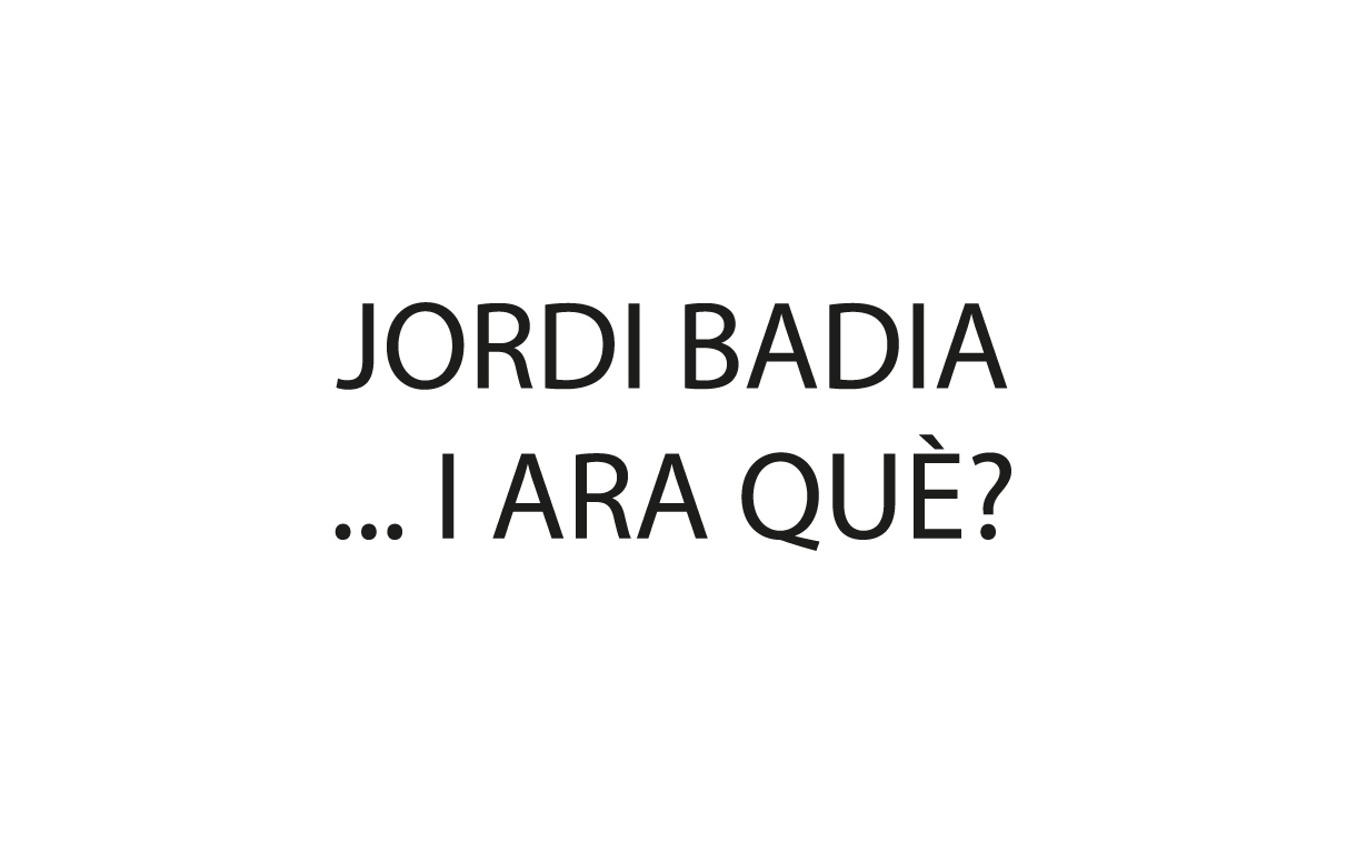 Jordi Badia >… i ara què ?
