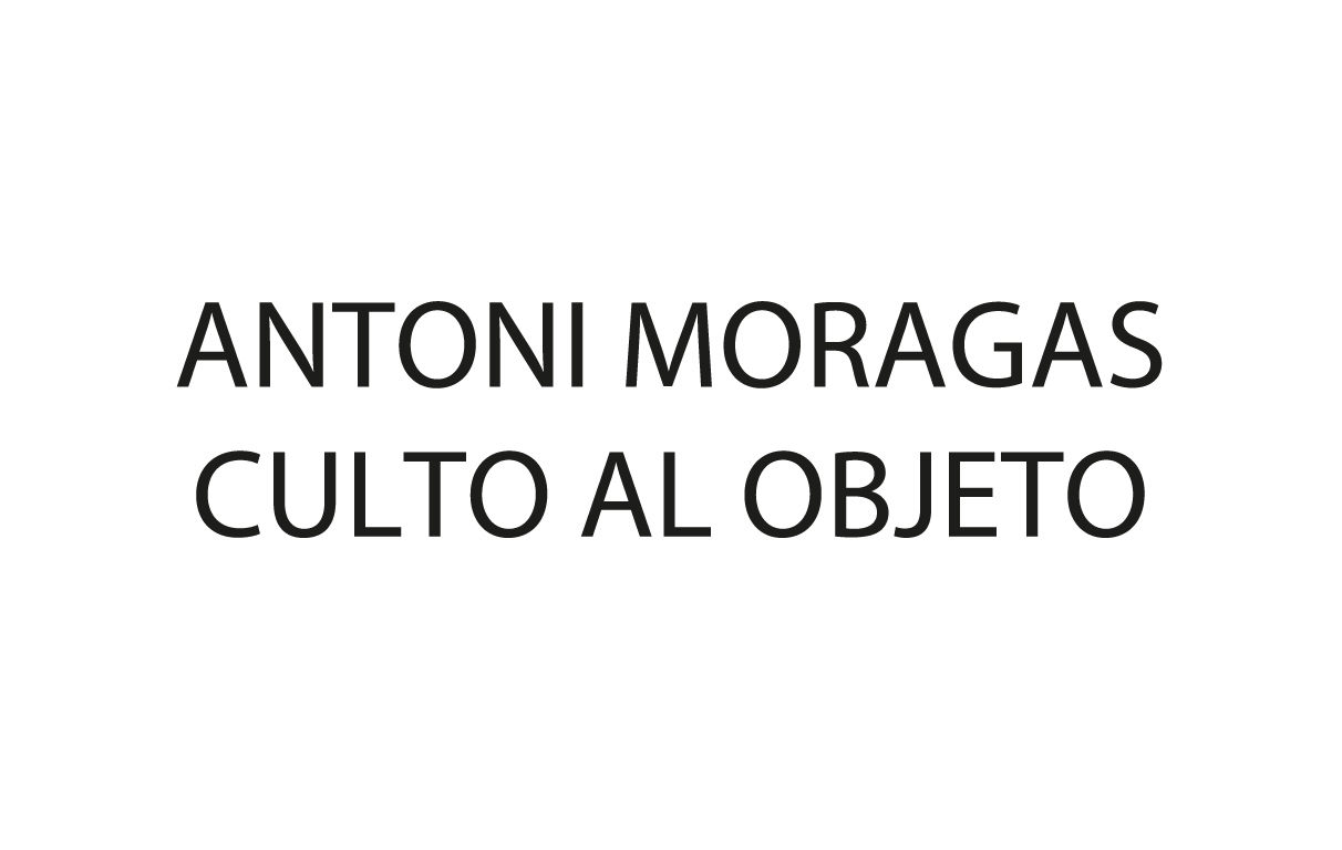 Antoni de Moragas (3/6) > Culto al objeto
