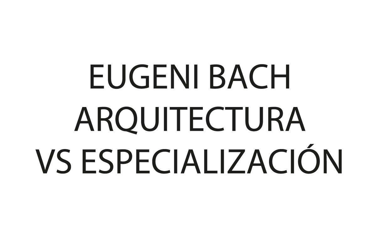 Anna & Eugeni Bach > Arquitectura vs Especialización