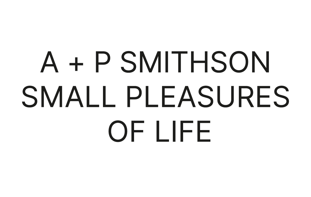 A + P Smithson > Small Pleasures of Life